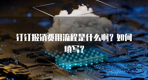 钉钉报销费用流程是什么啊？如何填写？