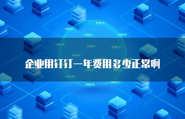 企业用钉钉一年费用多少正常啊