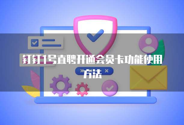 钉钉1号直聘开通会员卡功能使用方法