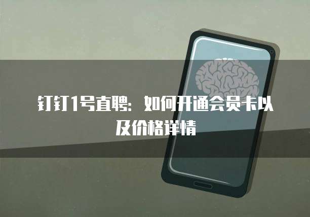 钉钉1号直聘:如何开通会员卡以及价格详情
