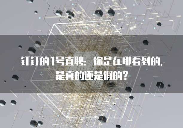 钉钉的1号直聘:你是在哪看到的,是真的还是假的?