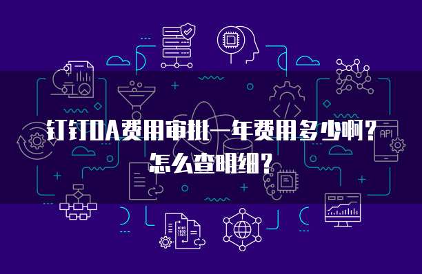钉钉OA费用审批一年费用多少啊？怎么查明细？