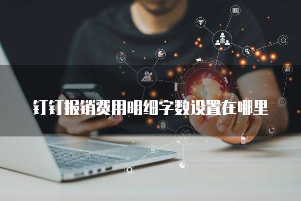 钉钉报销费用明细字数设置在哪里