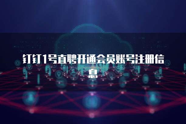 钉钉1号直聘开通会员账号注册信息