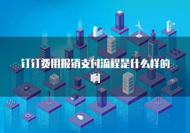 钉钉费用报销支付流程是什么样的啊