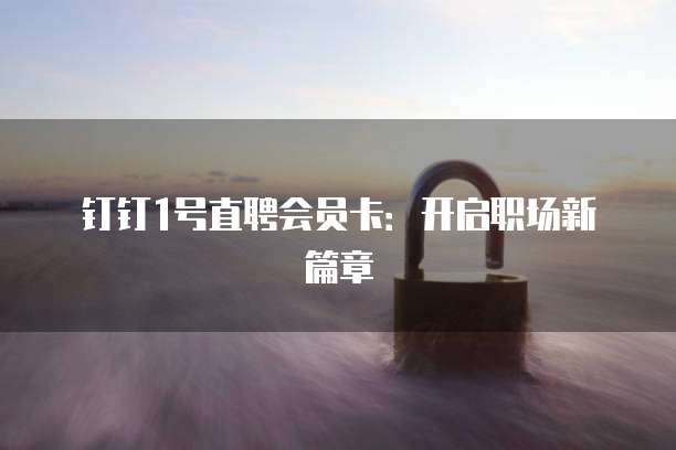 钉钉1号直聘会员卡:开启职场新篇章
