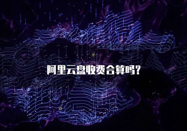 阿里云盘收费合算吗?