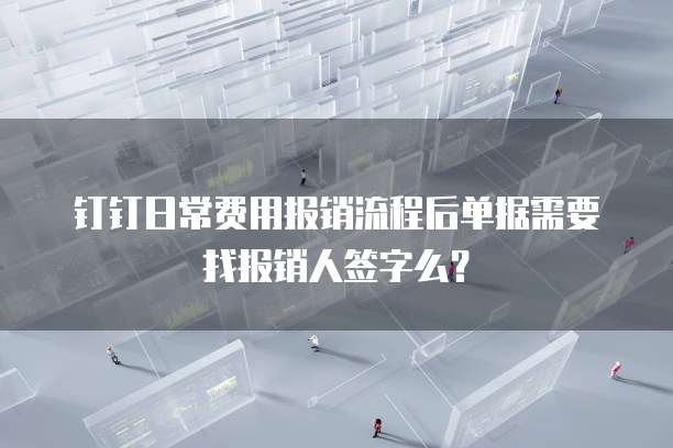 钉钉日常费用报销流程后单据需要找报销人签字么？
