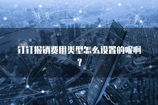 钉钉报销费用类型怎么设置的呢啊?