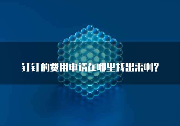 钉钉的费用申请在哪里找出来啊?