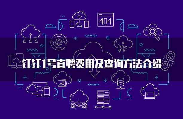 钉钉1号直聘费用及查询方法介绍