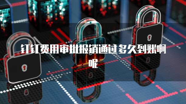 钉钉费用审批报销通过多久到账啊呢