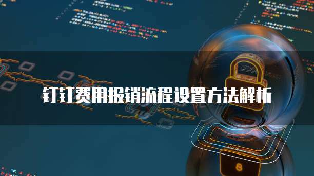 钉钉费用报销流程设置方法解析