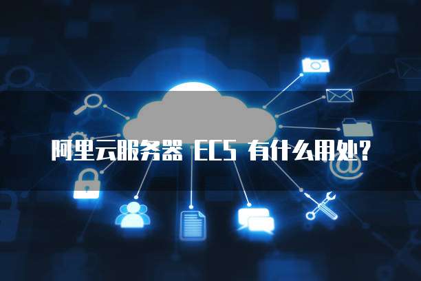 阿里云服务器 ECS 有什么用处?