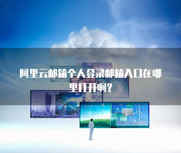 阿里云邮箱个人登录邮箱入口在哪里打开啊？