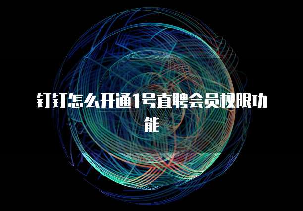 钉钉怎么开通1号直聘会员权限功能
