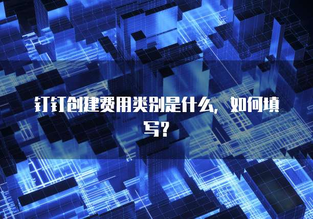 钉钉创建费用类别是什么，如何填写？
