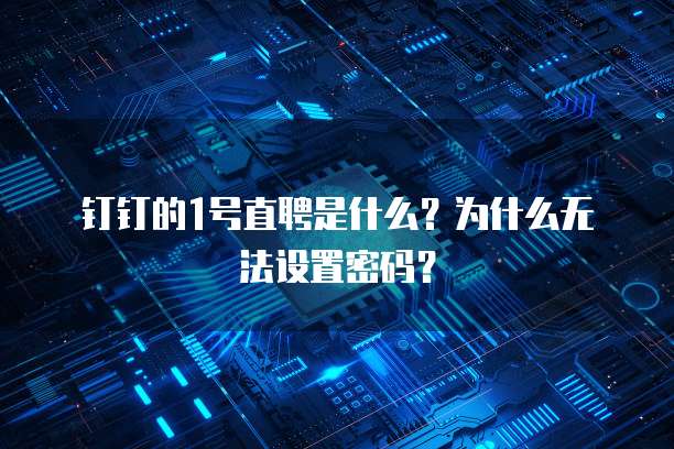 钉钉的1号直聘是什么?为什么无法设置密码?
