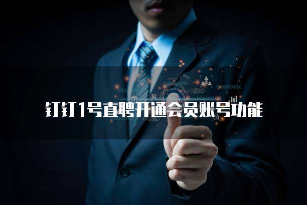 钉钉1号直聘开通会员账号功能