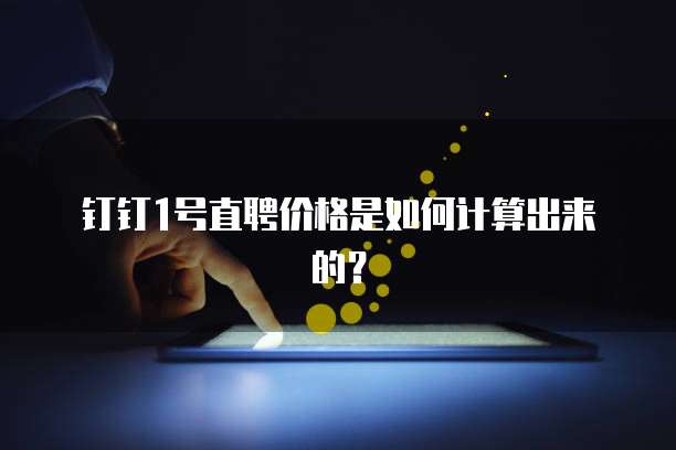 钉钉1号直聘价格是如何计算出来的?