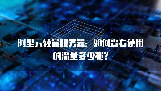 阿里云轻量服务器：如何查看使用的流量多少兆？