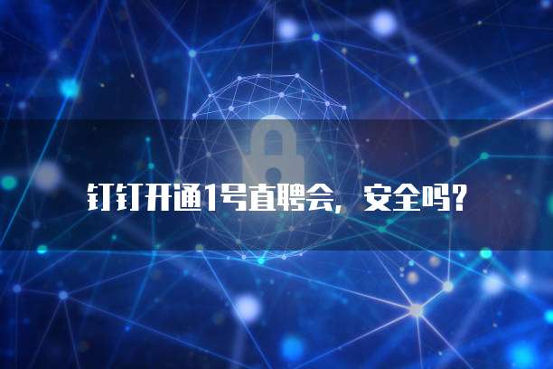 钉钉开通1号直聘会，安全吗？