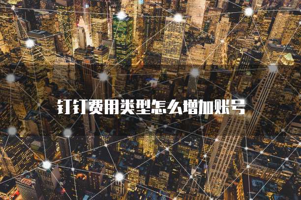 钉钉费用类型怎么增加账号