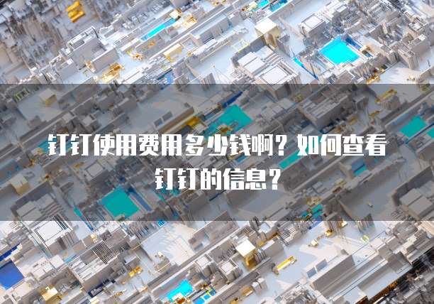 钉钉使用费用多少钱啊?如何查看钉钉的信息?