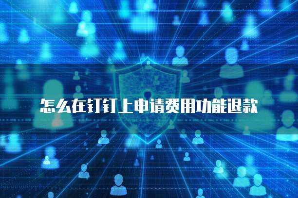 怎么在钉钉上申请费用功能退款