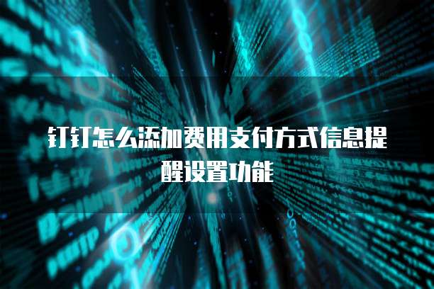 钉钉怎么添加费用支付方式信息提醒设置功能