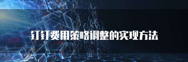 钉钉费用策略调整的实现方法
