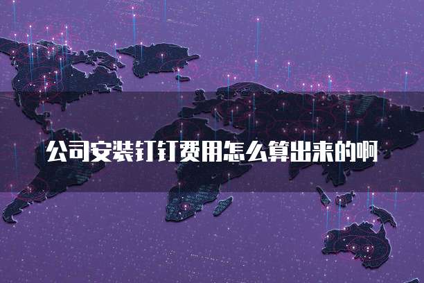 公司安装钉钉费用怎么算出来的啊