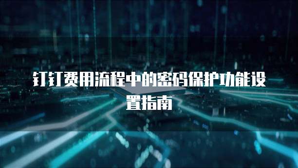 钉钉费用流程中的密码保护功能设置指南