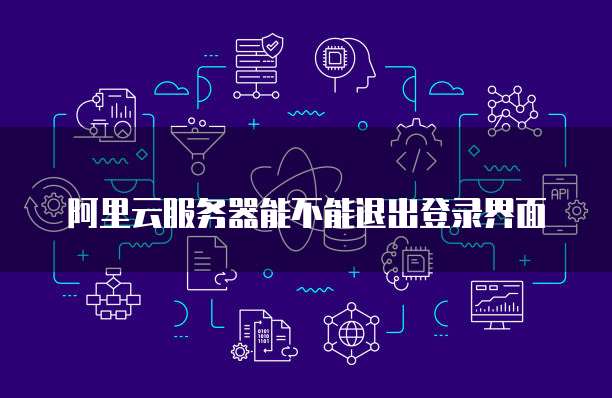 阿里云服务器能不能退出登录界面