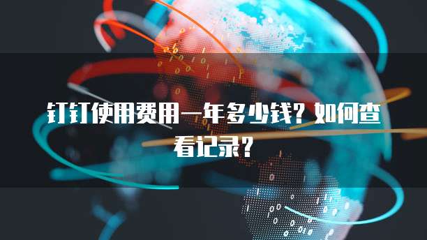 钉钉使用费用一年多少钱?如何查看记录?