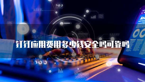 钉钉应用费用多少钱安全吗可靠吗