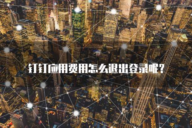 钉钉应用费用怎么退出登录呢？