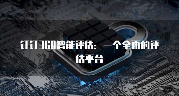 钉钉360智能评估：一个全面的评估平台