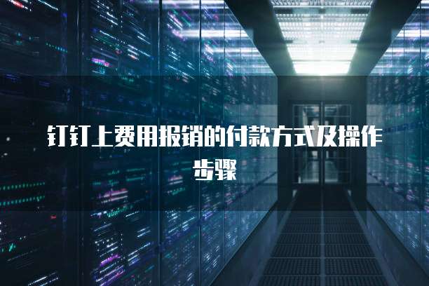 钉钉上费用报销的付款方式及操作步骤