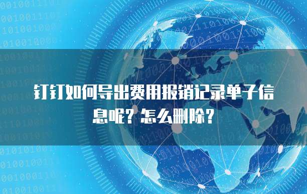 钉钉如何导出费用报销记录单子信息呢?怎么删除?