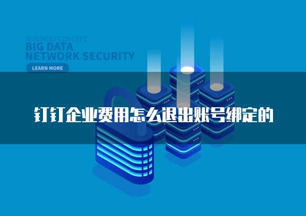 钉钉企业费用怎么退出账号绑定的