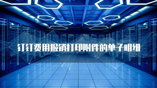 钉钉费用报销打印附件的单子明细