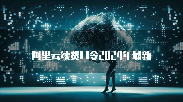 阿里云续费口令2024年最新