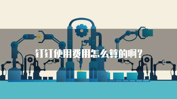 钉钉使用费用怎么算的啊?
