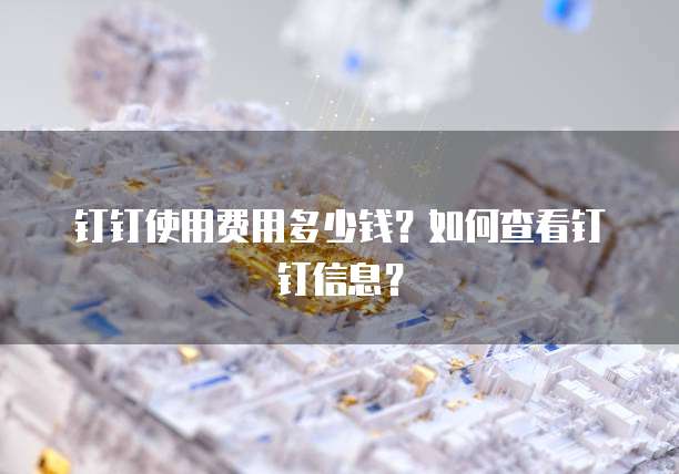 钉钉使用费用多少钱?如何查看钉钉信息?