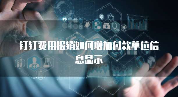 钉钉费用报销如何增加付款单位信息显示