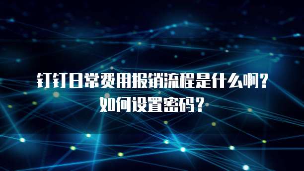 钉钉日常费用报销流程是什么啊?如何设置密码?