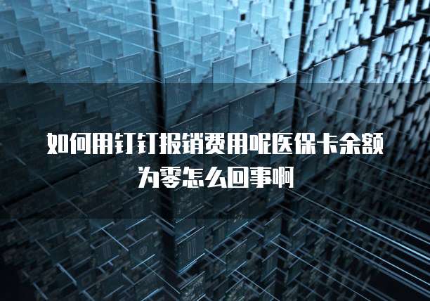 如何用钉钉报销费用呢医保卡余额为零怎么回事啊