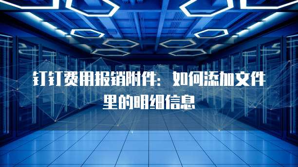 钉钉费用报销附件:如何添加文件里的明细信息
