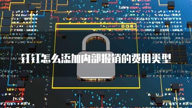 钉钉怎么添加内部报销的费用类型